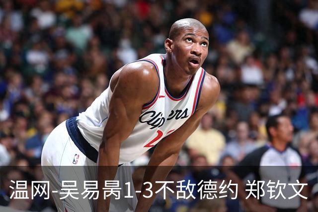 温网-吴易昺1-3不敌德约 郑钦文“一轮游”+王欣瑜张帅晋级
