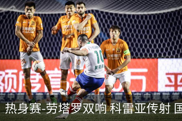 热身赛-劳塔罗双响 科雷亚传射 国际米兰4-1首胜