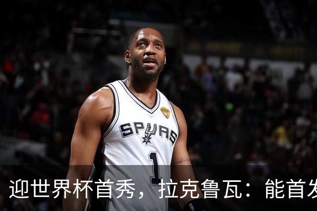 迎世界杯首秀，拉克鲁瓦：能首发并高唱《马赛曲》，感觉非常美妙