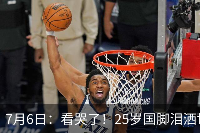7月6日：看哭了！25岁国脚泪洒世界杯替补席，一项全新纪录成伤心导火索