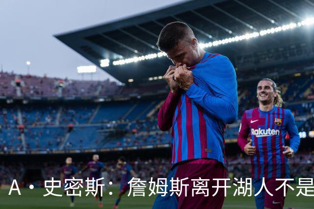 A·史密斯：詹姆斯离开湖人不是因为钱 而是感到了不被尊重